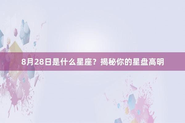 8月28日是什么星座？揭秘你的星盘高明